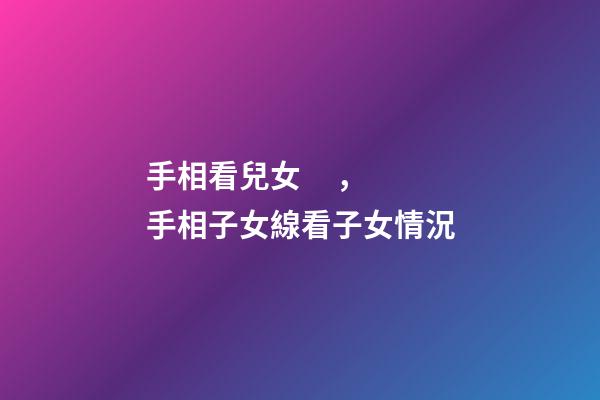 手相看兒女，手相子女線看子女情況
